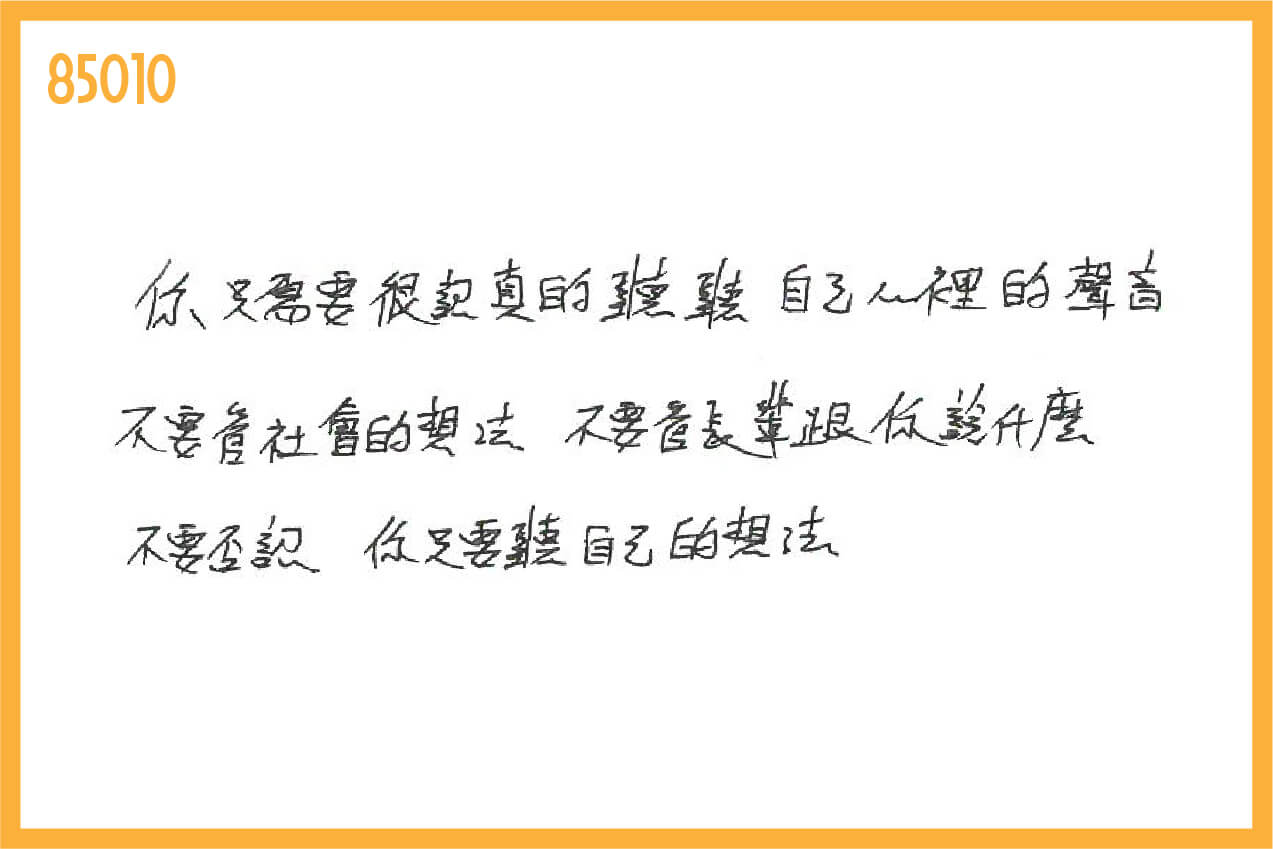 其實你只要聽自己內心的聲音就好了,不用管其他人跟你說什麼,不用管那些形形色色的藉口,只要聽自己內心的聲音就好,不要否認。